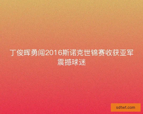 丁俊晖勇闯2016斯诺克世锦赛收获亚军震撼球迷