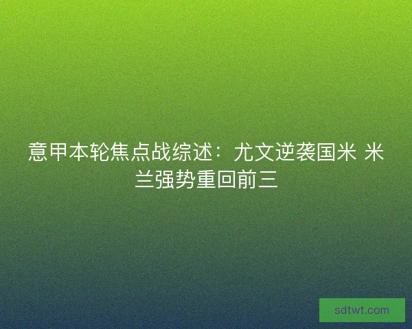 意甲本轮焦点战综述：尤文逆袭国米 米兰强势重回前三